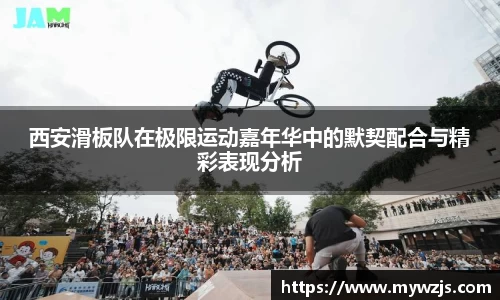 西安滑板队在极限运动嘉年华中的默契配合与精彩表现分析