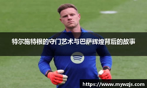 特尔施特根的守门艺术与巴萨辉煌背后的故事