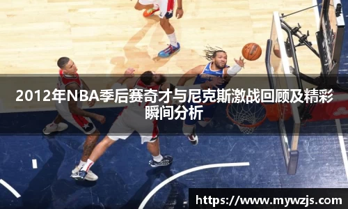 2012年NBA季后赛奇才与尼克斯激战回顾及精彩瞬间分析