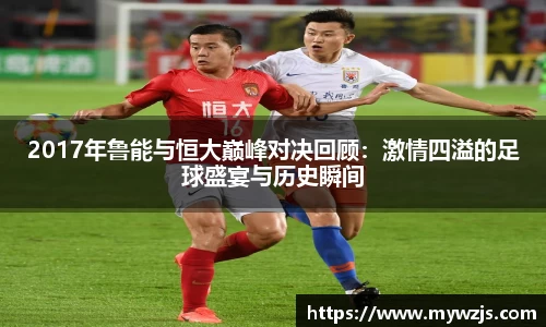 2017年鲁能与恒大巅峰对决回顾：激情四溢的足球盛宴与历史瞬间